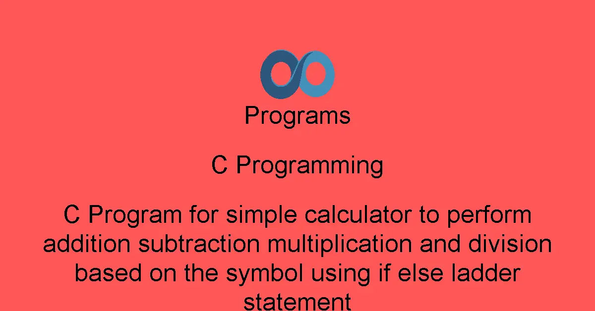 C Program for simple calculator to perform addition subtraction multiplication and division based on the symbol using if else ladder statement