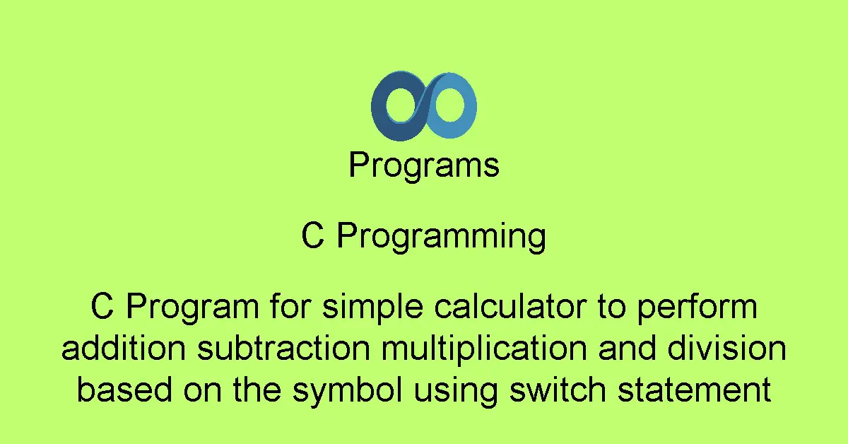 C Program for simple calculator to perform addition subtraction multiplication and division based on the symbol using switch statement