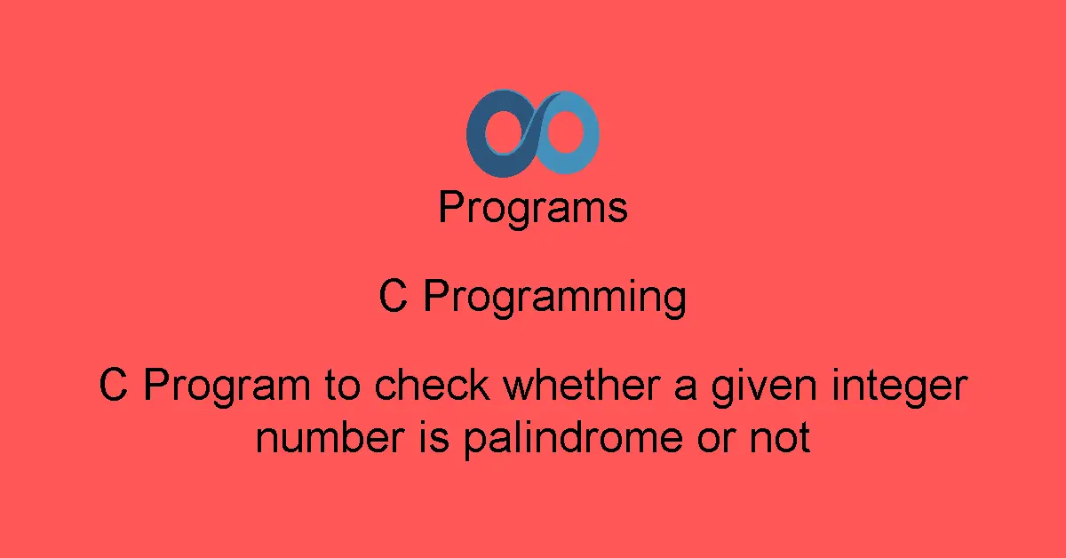 C Program to check whether a given integer number is palindrome or not