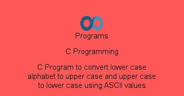 C Program to convert lower case alphabet to upper case and upper case to lower case using ASCII values