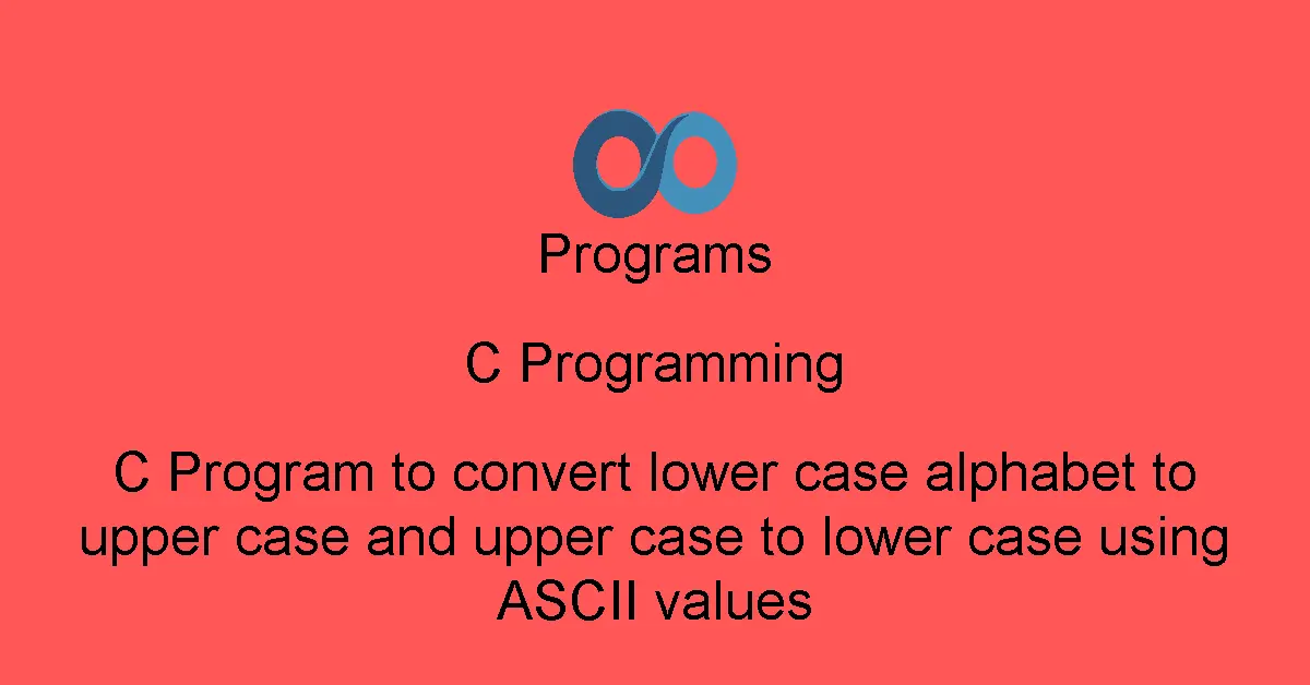 C Program to convert lower case alphabet to upper case and upper case to lower case using ASCII values