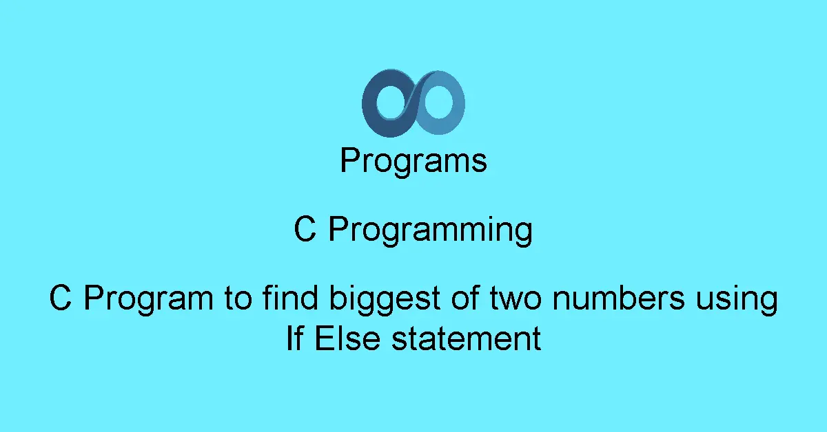 C Program to find biggest of two numbers using If Else statement