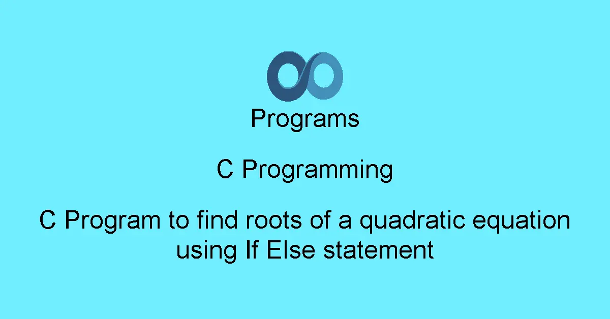 C Program to find roots of a quadratic equation using If Else statement