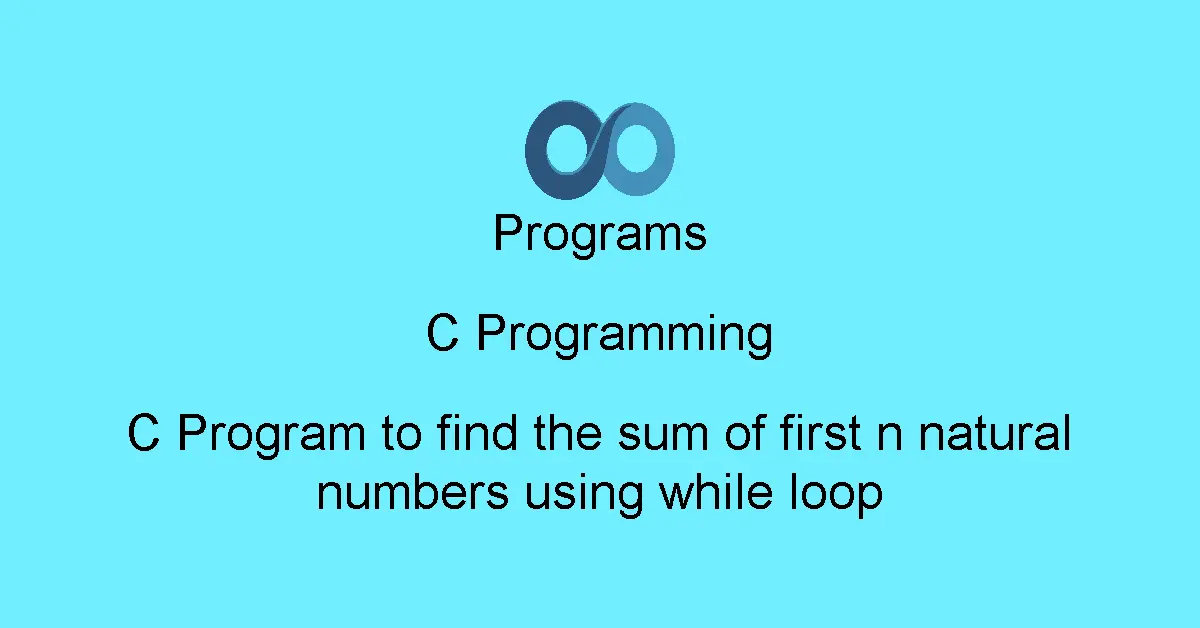 C Program to find the sum of first n natural numbers using while loop