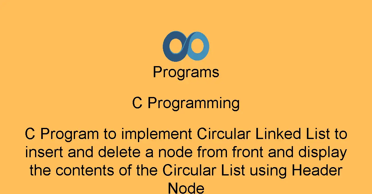 C Program to implement Circular Linked List to insert and delete a node from front and display the contents of the Circular List using Header Node