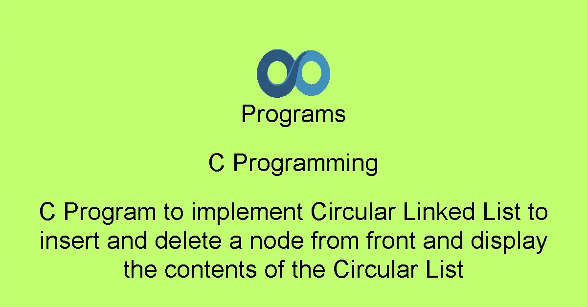 C Program to implement Circular Linked List to insert and delete a node from front and display the contents of the Circular List
