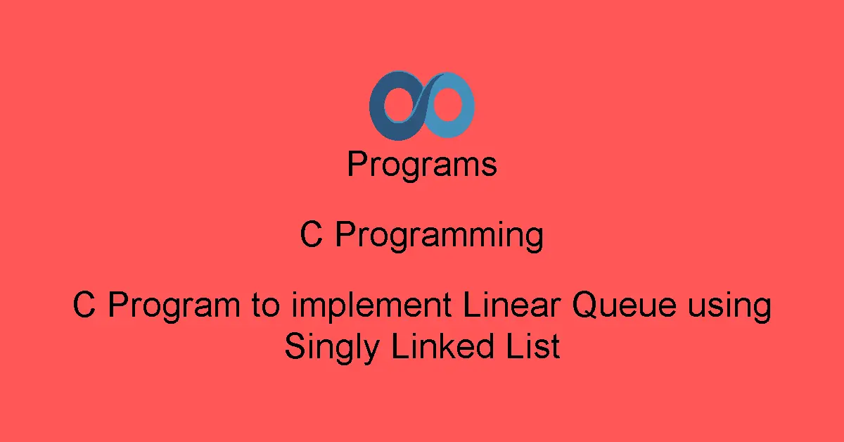 C Program to implement Linear Queue using Singly Linked List