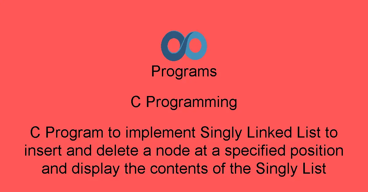 C Program to implement Singly Linked List to insert and delete a node at a specified position and display the contents of the Singly List