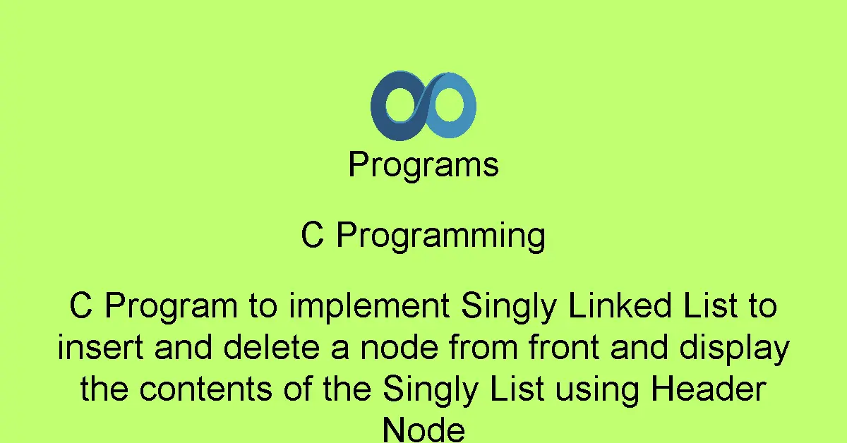 C Program to implement Singly Linked List to insert and delete a node from front and display the contents of the Singly List using Header Node