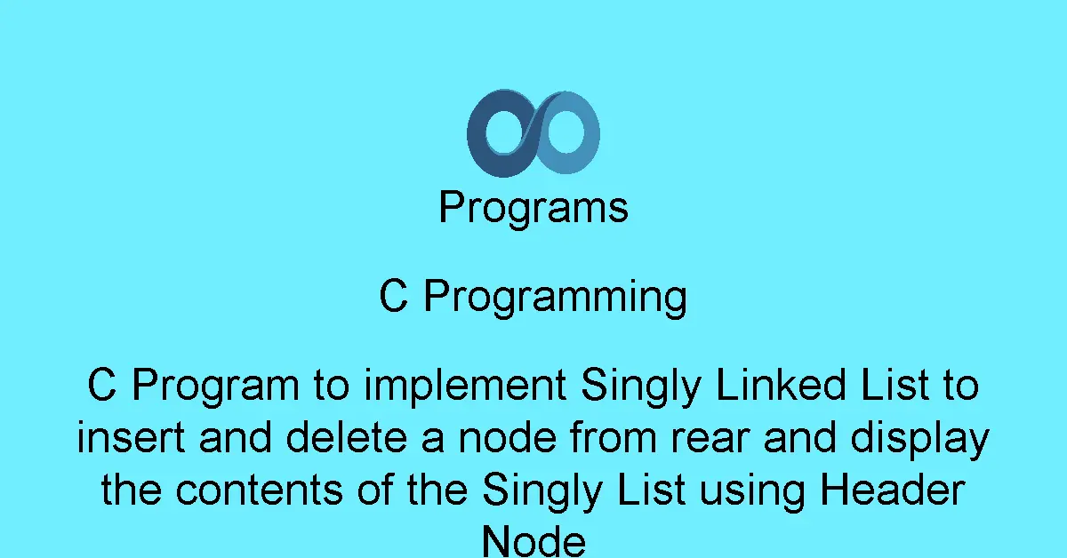 C Program to implement Singly Linked List to insert and delete a node from rear and display the contents of the Singly List using Header Node