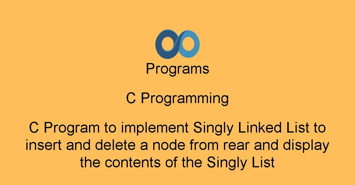 C Program to implement Singly Linked List to insert and delete a node from rear and display the contents of the Singly List