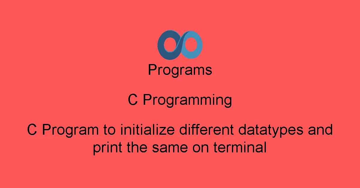 C Program to initialize different datatypes and print the same on terminal