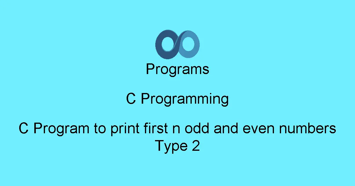 C Program to print first n odd and even numbers Type 2