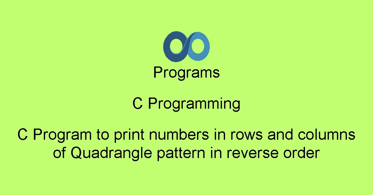C Program to print numbers in rows and columns of Quadrangle pattern in reverse order