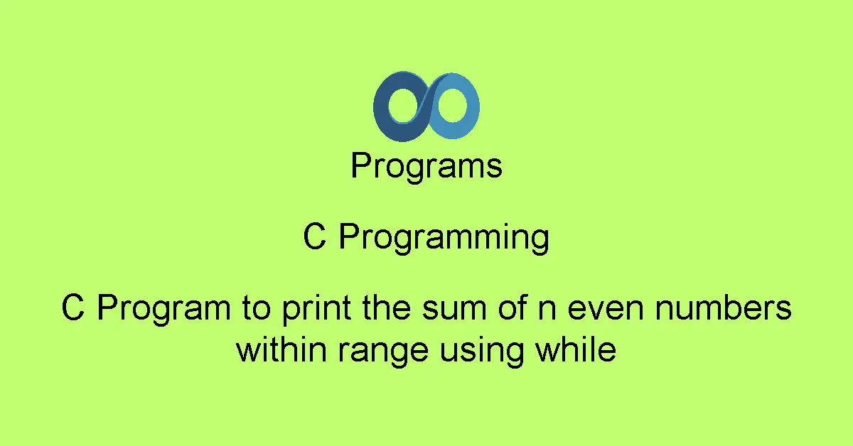 C Program to print the sum of n even numbers within range using while
