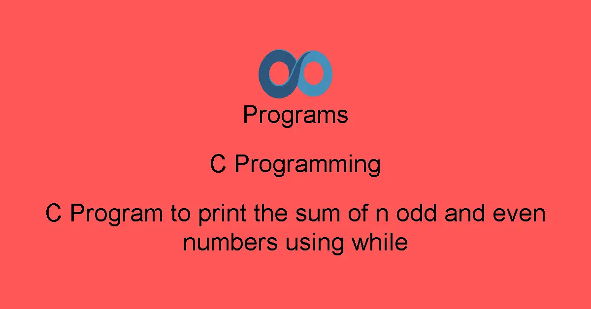 C Program to print the sum of n odd and even numbers using while