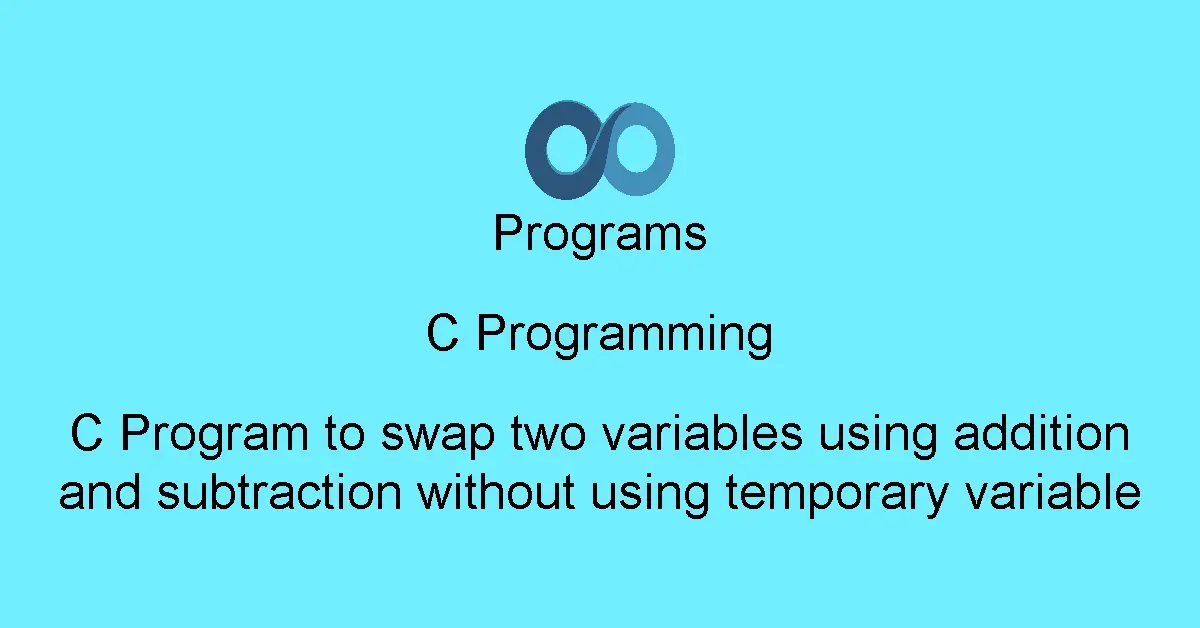 C Program to swap two variables using addition and subtraction without using temporary variable