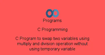 C Program to swap two variables using multiply and division operation without using temporary variable