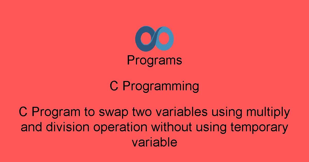 C Program to swap two variables using multiply and division operation without using temporary variable