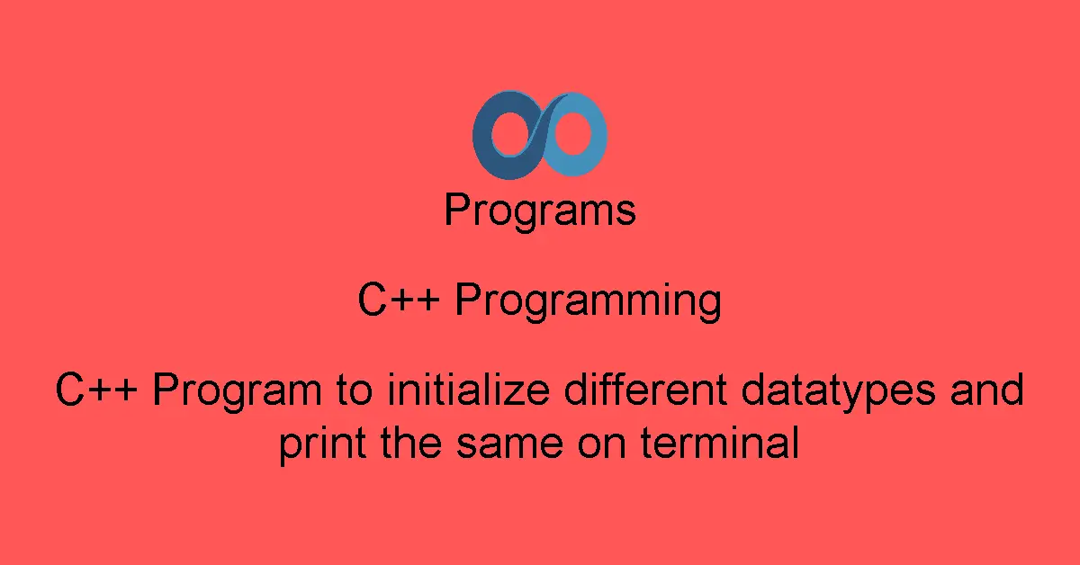 C++ Program to initialize different datatypes and print the same on terminal