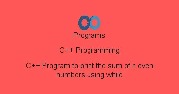 C++ Program to print the sum of n even numbers using while