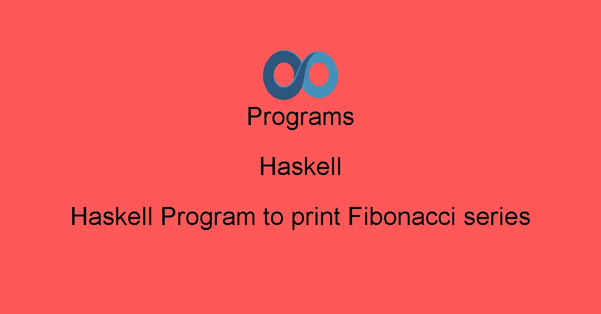 Haskell Program to print Fibonacci series
