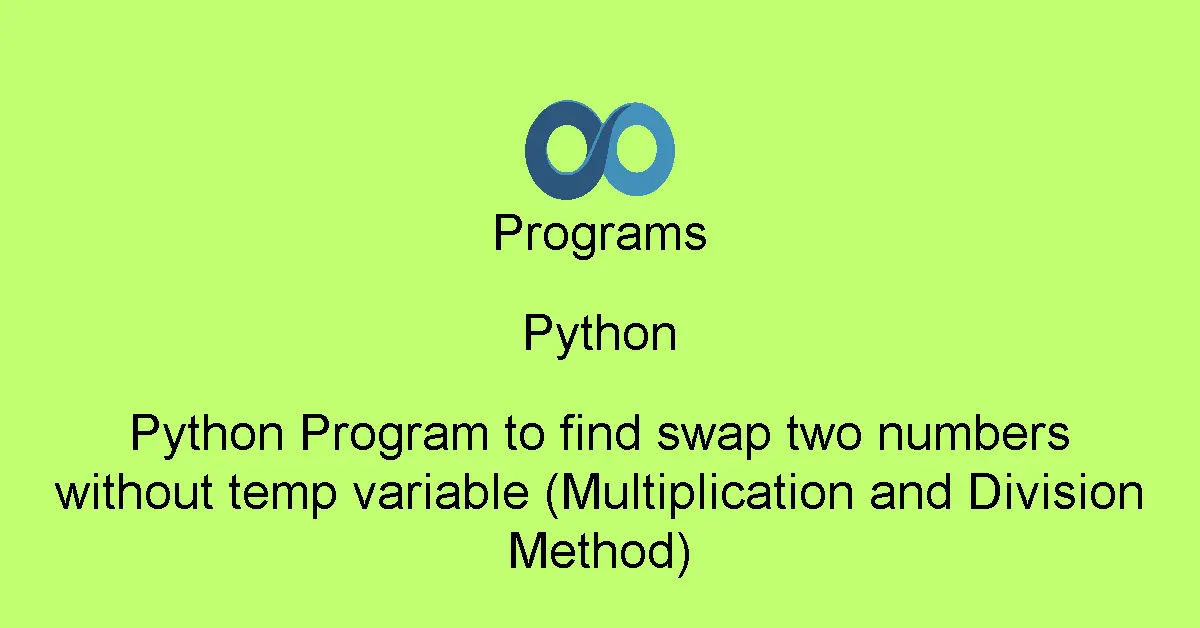 Python Program to find swap two numbers without temp variable (Multiplication and Division Method)