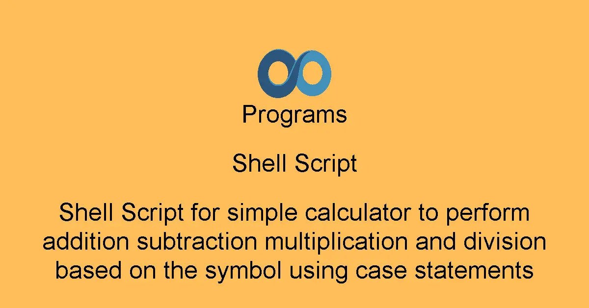 Shell Script for simple calculator to perform addition subtraction multiplication and division based on the symbol using case statements