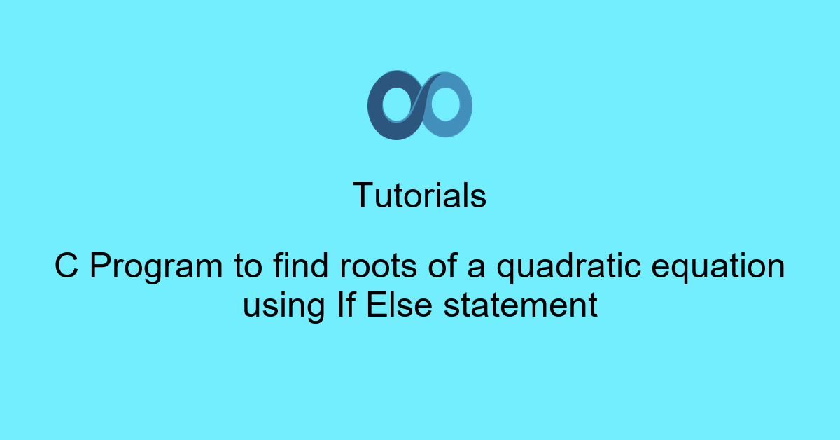 C Program to find roots of a quadratic equation using If Else statement